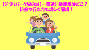 【ジブリパーク猫の城】一番近い駐車場はどこ？料金や行き方も詳しく解説！のイメージ画像